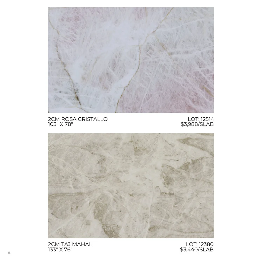 Lookbook Vol. 1, page 16: 2CM ROSA CRISTALLO LOT: 12514 103" X 78" $3,988/SLAB 2CM TAJ MAHAL LOT: 12380 133" X 76" $3,440/SLAB 13